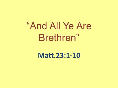 “And All Ye Are Brethren” Matt.23:1-10. The Error Back Then Pride, Arrogance, Superiority, Be Above Others, Dominion, More Righteous, Better Than, Ego.
