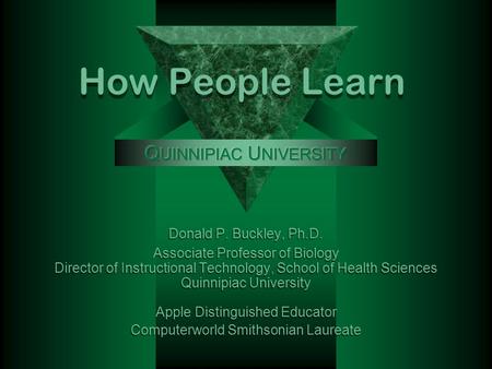 How People Learn Donald P. Buckley, Ph.D. Associate Professor of Biology Director of Instructional Technology, School of Health Sciences Quinnipiac University.