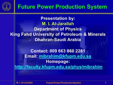 M. I. Al-Jarallah Future Power Production System 1 Presentation by: M. I. Al-Jarallah Department of Physics King Fahd University of Petroleum & Minerals.