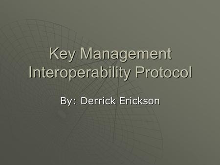 Key Management Interoperability Protocol By: Derrick Erickson.