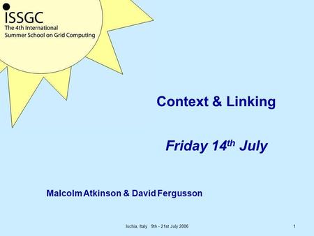 Ischia, Italy 9th - 21st July 20061 Context & Linking Friday 14 th July Malcolm Atkinson & David Fergusson.