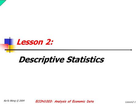 Ka-fu Wong © 2004 ECON1003: Analysis of Economic Data Lesson2-1 Lesson 2: Descriptive Statistics.