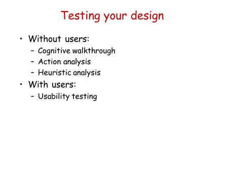 Testing your design Without users: With users: Cognitive walkthrough