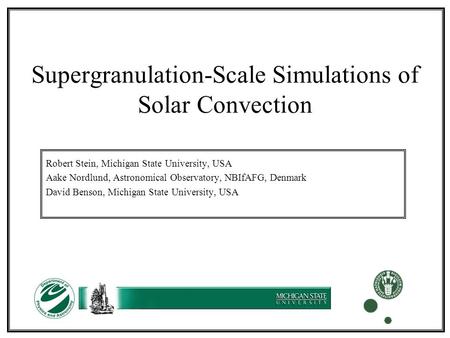 Supergranulation-Scale Simulations of Solar Convection Robert Stein, Michigan State University, USA Aake Nordlund, Astronomical Observatory, NBIfAFG, Denmark.