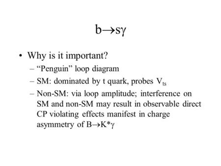 Bsbs Why is it important? –“Penguin” loop diagram –SM: dominated by t quark, probes V ts –Non-SM: via loop amplitude; interference on SM and non-SM.