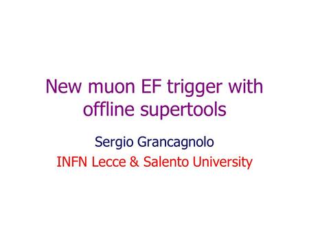New muon EF trigger with offline supertools Sergio Grancagnolo INFN Lecce & Salento University.
