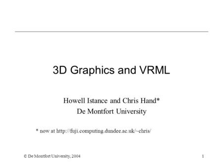 © De Montfort University, 20041 3D Graphics and VRML Howell Istance and Chris Hand* De Montfort University * now at
