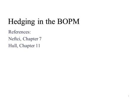 Hedging in the BOPM References: Neftci, Chapter 7 Hull, Chapter 11 1.