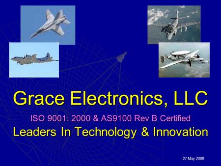 Grace Electronics, LLC ISO 9001: 2000 & AS9100 Rev B Certified Leaders In Technology & Innovation 27 May 2009.