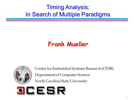 1 Center for Embedded Systems Research (CESR) Department of Computer Science North Carolina State University Frank Mueller Timing Analysis: In Search of.