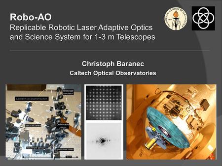 Robo-AO Replicable Robotic Laser Adaptive Optics and Science System for 1-3 m Telescopes Christoph Baranec Caltech Optical Observatories Laboratory development.