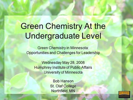 Green Chemistry At the Undergraduate Level Green Chemistry in Minnesota: Opportunities and Challenges for Leadership Wednesday May 28, 2008 Humphrey Institute.