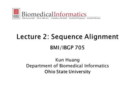 Lecture 2: Sequence Alignment BMI/IBGP 705 Kun Huang Department of Biomedical Informatics Ohio State University.