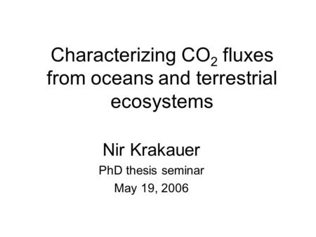 Characterizing CO 2 fluxes from oceans and terrestrial ecosystems Nir Krakauer PhD thesis seminar May 19, 2006.
