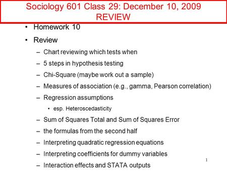 Sociology 601 Class 29: December 10, 2009 REVIEW Homework 10 Review –Chart reviewing which tests when –5 steps in hypothesis testing –Chi-Square (maybe.