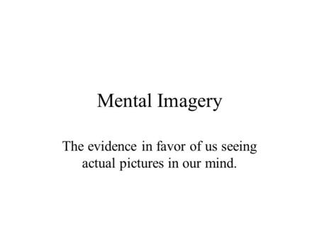Mental Imagery The evidence in favor of us seeing actual pictures in our mind.