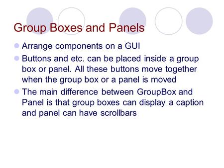 Group Boxes and Panels Arrange components on a GUI Buttons and etc. can be placed inside a group box or panel. All these buttons move together when the.