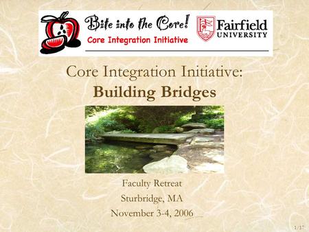 Core Integration Initiative: Building Bridges Faculty Retreat Sturbridge, MA November 3-4, 2006 1/17.