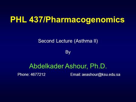 PHL 437/Pharmacogenomics Second Lecture (Asthma II) By Abdelkader Ashour, Ph.D. Phone: 4677212