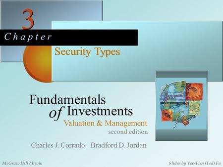 3 3 C h a p t e r Security Types second edition Fundamentals of Investments Valuation & Management Charles J. Corrado Bradford D. Jordan McGraw Hill /