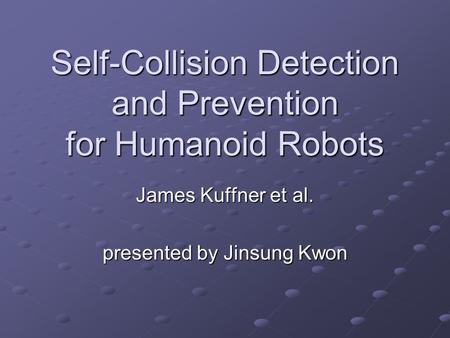 Self-Collision Detection and Prevention for Humanoid Robots James Kuffner et al. presented by Jinsung Kwon.