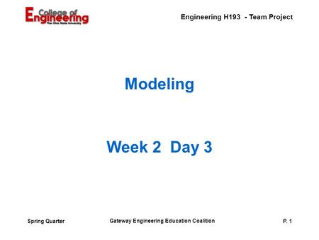 P. 1 Engineering H193 - Team Project Spring Quarter Gateway Engineering Education Coalition Modeling Week 2 Day 3.