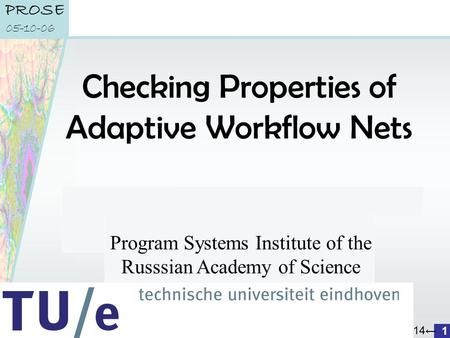 A 14← department of mathematics and computer science PROSE 05-10-06 1 Checking Properties of Adaptive Workflow Nets K. van Hee, I. Lomazova, O. Oanea,