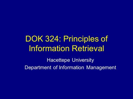 DOK 324: Principles of Information Retrieval Hacettepe University Department of Information Management.