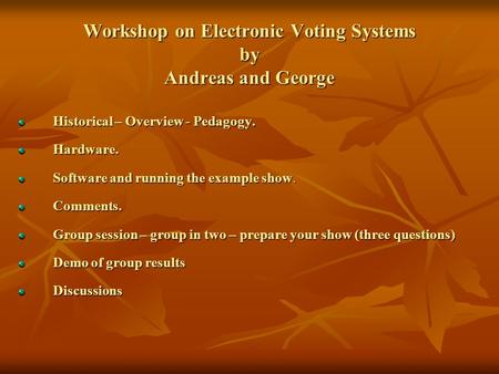 Workshop on Electronic Voting Systems by Andreas and George Historical – Overview - Pedagogy. Hardware. Software and running the example show. Comments.