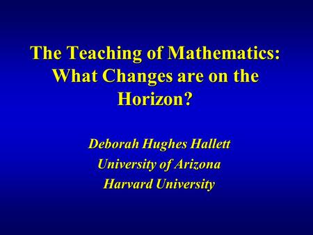 The Teaching of Mathematics: What Changes are on the Horizon? Deborah Hughes Hallett University of Arizona Harvard University.