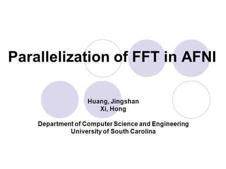 Parallelization of FFT in AFNI Huang, Jingshan Xi, Hong Department of Computer Science and Engineering University of South Carolina.
