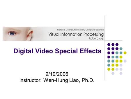 Digital Video Special Effects 9/19/2006 Instructor: Wen-Hung Liao, Ph.D.