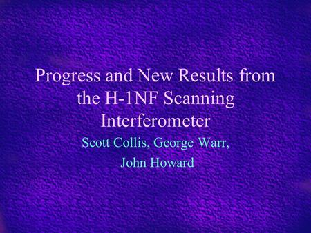 Progress and New Results from the H-1NF Scanning Interferometer Scott Collis, George Warr, John Howard.