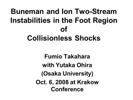 Buneman and Ion Two-Stream Instabilities in the Foot Region of Collisionless Shocks Fumio Takahara with Yutaka Ohira (Osaka University) Oct. 6, 2008 at.