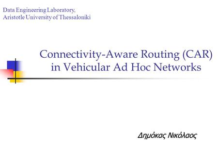 Connectivity-Aware Routing (CAR) in Vehicular Ad Hoc Networks Δημόκας Νικόλαος Data Engineering Laboratory, Aristotle University of Thessaloniki.