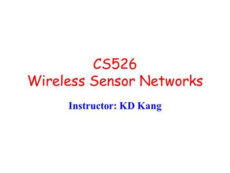CS526 Wireless Sensor Networks Instructor: KD Kang.