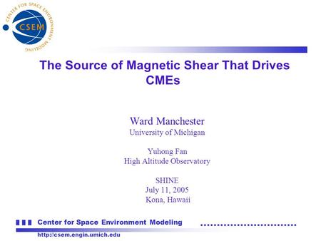 Center for Space Environment Modeling  Ward Manchester University of Michigan Yuhong Fan High Altitude Observatory SHINE July.