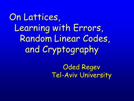 Oded Regev Tel-Aviv University On Lattices, Learning with Errors, Learning with Errors, Random Linear Codes, Random Linear Codes, and Cryptography and.