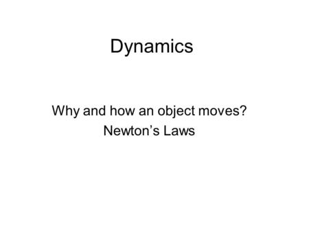 Dynamics Why and how an object moves? Newton’s Laws.