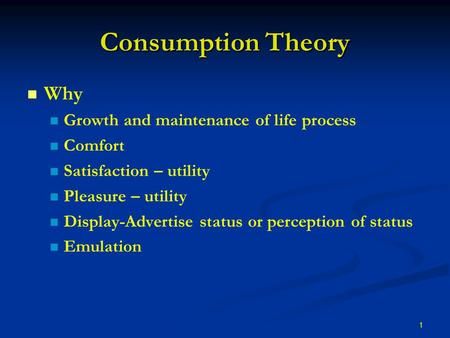 1 Consumption Theory Why Growth and maintenance of life process Comfort Satisfaction – utility Pleasure – utility Display-Advertise status or perception.