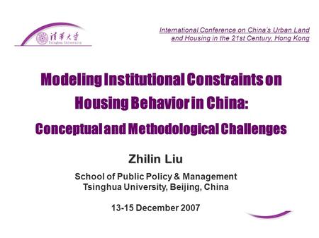 Modeling Institutional Constraints on Housing Behavior in China: Zhilin Liu School of Public Policy & Management Tsinghua University, Beijing, China 13-15.