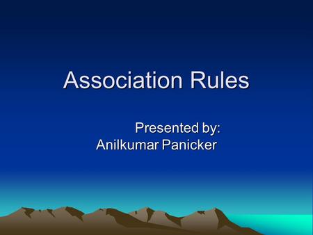Association Rules Presented by: Anilkumar Panicker Presented by: Anilkumar Panicker.