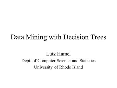 Data Mining with Decision Trees Lutz Hamel Dept. of Computer Science and Statistics University of Rhode Island.