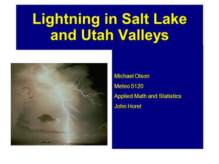 Lightning in Salt Lake and Utah Valleys Michael Olson Meteo 5120 Applied Math and Statistics John Horel.