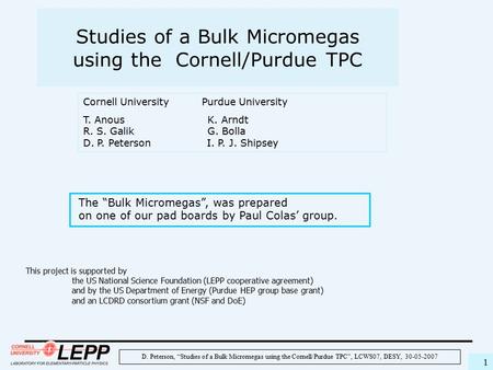 D. Peterson, “Studies of a Bulk Micromegas using the Cornell/Purdue TPC”, LCWS07, DESY, 30-05-2007 1 Studies of a Bulk Micromegas using the Cornell/Purdue.