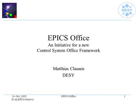 14. Oct. 2005 ICALEPCS Geneva EPICS Office1 EPICS Office An Initiative for a new Control System Office Framework Matthias Clausen DESY.