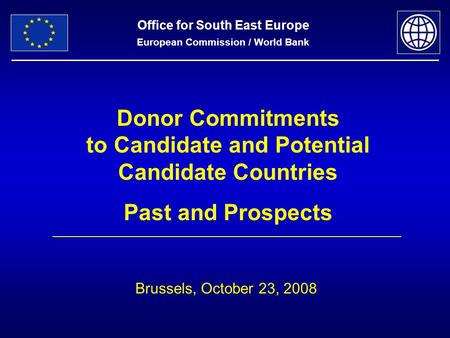 Office for South East Europe European Commission / World Bank Donor Commitments to Candidate and Potential Candidate Countries Past and Prospects Brussels,