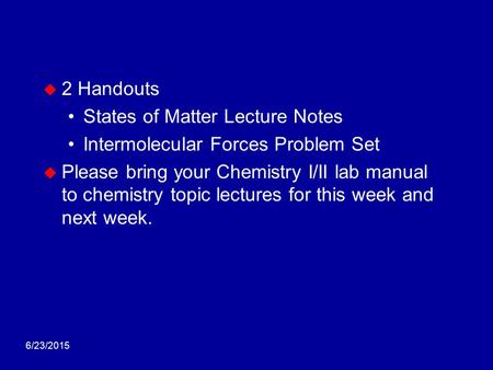 6/23/2015  2 Handouts States of Matter Lecture Notes Intermolecular Forces Problem Set  Please bring your Chemistry I/II lab manual to chemistry topic.