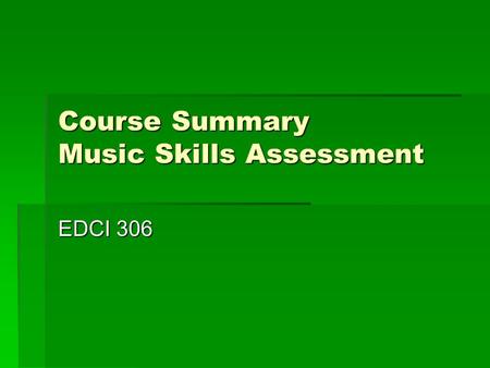 Course Summary Music Skills Assessment EDCI 306. Course Summary  C.M.  Whole Group, Small Group, Individual  Wait Time, Proximity, Call on Student.