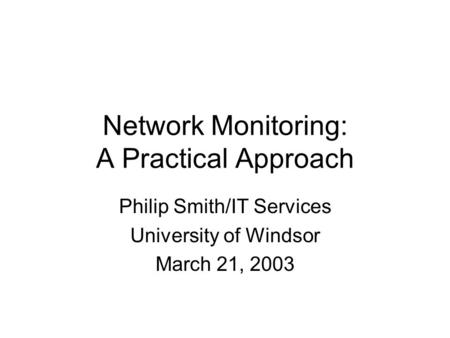 Network Monitoring: A Practical Approach Philip Smith/IT Services University of Windsor March 21, 2003.